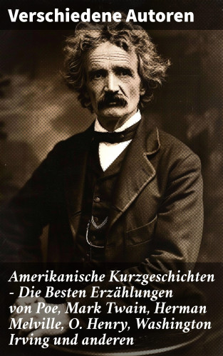 Mark Twain, Edgar Allan Poe, Herman Melville, Bret Harte, Ambrose Bierce, Washington Irving, Nathaniel Hawthorne, O. Henry: Amerikanische Kurzgeschichten - Die Besten Erzählungen von Poe, Mark Twain, Herman Melville, O. Henry, Washington Irving und anderen