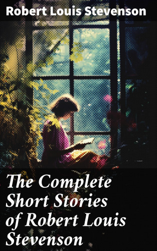 Robert Louis Stevenson: The Complete Short Stories of Robert Louis Stevenson