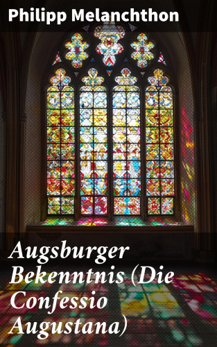 Philipp Melanchthon: Augsburger Bekenntnis (Die Confessio Augustana)