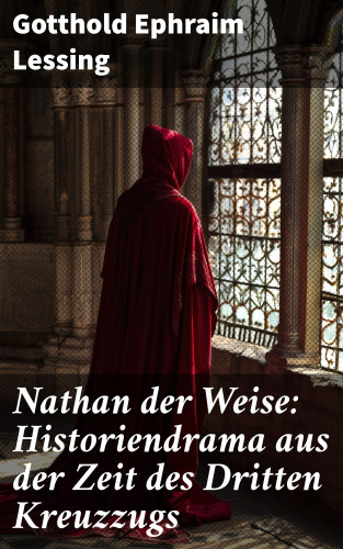 Gotthold Ephraim Lessing: Nathan der Weise: Historiendrama aus der Zeit des Dritten Kreuzzugs