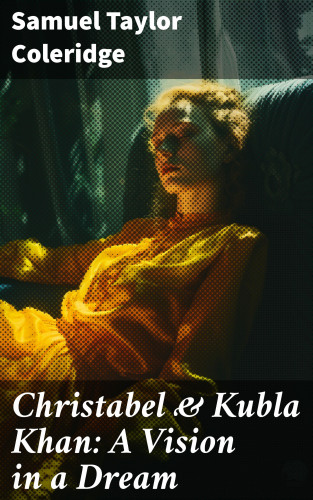 Samuel Taylor Coleridge: Christabel & Kubla Khan: A Vision in a Dream
