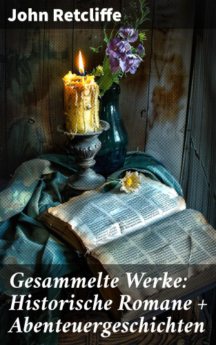 John Retcliffe: Gesammelte Werke: Historische Romane + Abenteuergeschichten