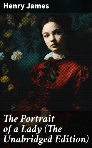 Henry James: The Portrait of a Lady (The Unabridged Edition)