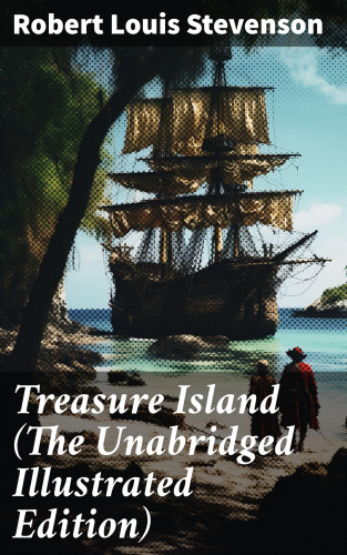 Robert Louis Stevenson: Treasure Island (The Unabridged Illustrated Edition)