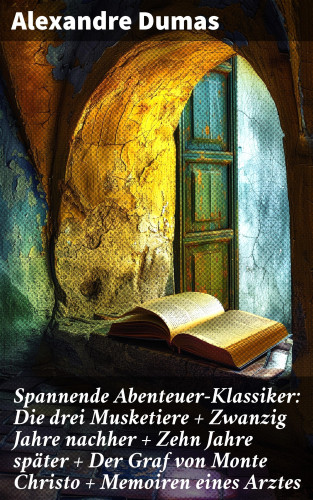 Alexandre Dumas: Spannende Abenteuer-Klassiker: Die drei Musketiere + Zwanzig Jahre nachher + Zehn Jahre später + Der Graf von Monte Christo + Memoiren eines Arztes