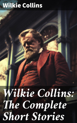 Wilkie Collins: Wilkie Collins: The Complete Short Stories