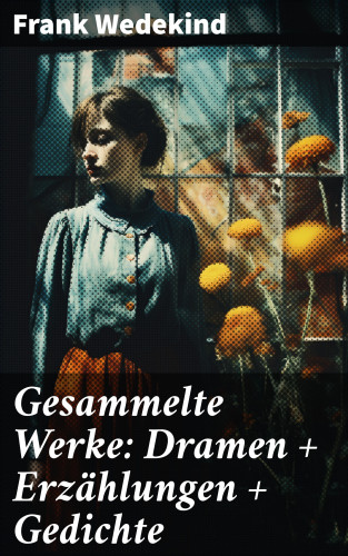 Frank Wedekind: Gesammelte Werke: Dramen + Erzählungen + Gedichte