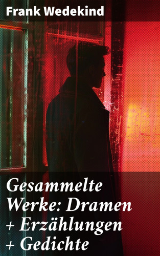Frank Wedekind: Gesammelte Werke: Dramen + Erzählungen + Gedichte