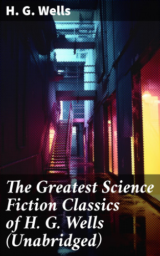 H. G. Wells: The Greatest Science Fiction Classics of H. G. Wells (Unabridged)