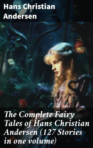 Hans Christian Andersen: The Complete Fairy Tales of Hans Christian Andersen (127 Stories in one volume)