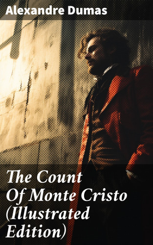 Alexandre Dumas: The Count Of Monte Cristo (Illustrated Edition)