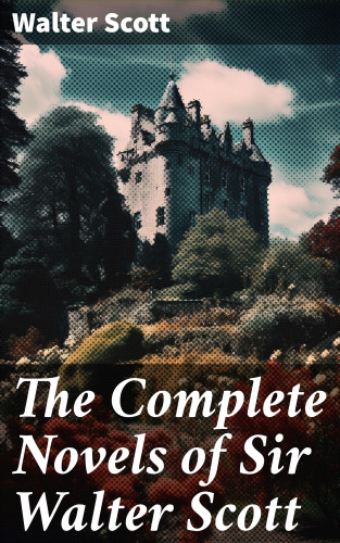 Walter Scott: The Complete Novels of Sir Walter Scott