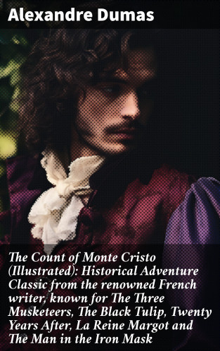 Alexandre Dumas: The Count of Monte Cristo (Illustrated): Historical Adventure Classic from the renowned French writer, known for The Three Musketeers, The Black Tulip, Twenty Years After, La Reine Margot and The Man in the Iron Mask