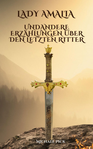 Michael Pick: Lady Amalia und andere Erzählungen über den letzten Ritter