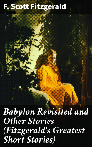 F. Scott Fitzgerald: Babylon Revisited and Other Stories (Fitzgerald's Greatest Short Stories)