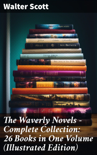 Walter Scott: The Waverly Novels - Complete Collection: 26 Books in One Volume (Illustrated Edition)