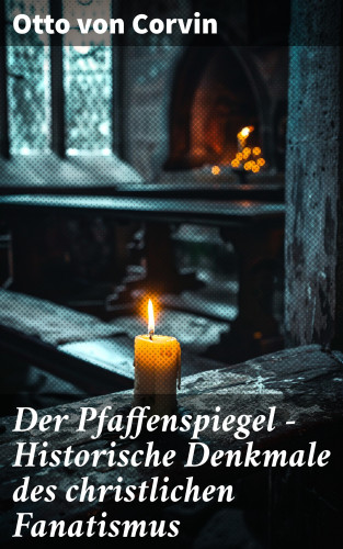 Otto von Corvin: Der Pfaffenspiegel - Historische Denkmale des christlichen Fanatismus