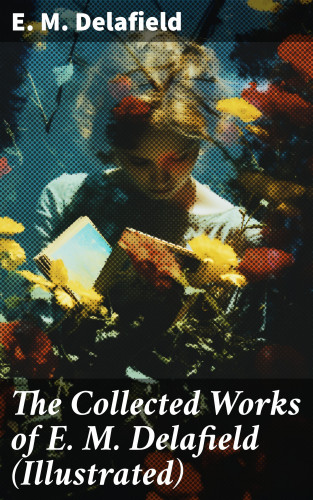 E. M. Delafield: The Collected Works of E. M. Delafield (Illustrated)
