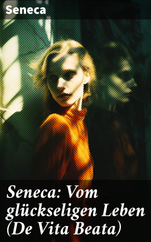 Seneca: Seneca: Vom glückseligen Leben (De Vita Beata)