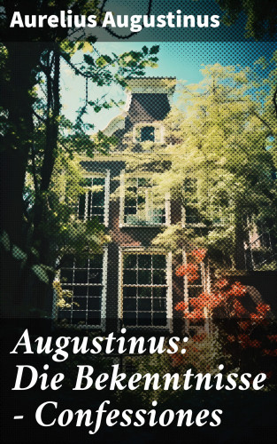 Aurelius Augustinus: Augustinus: Die Bekenntnisse - Confessiones