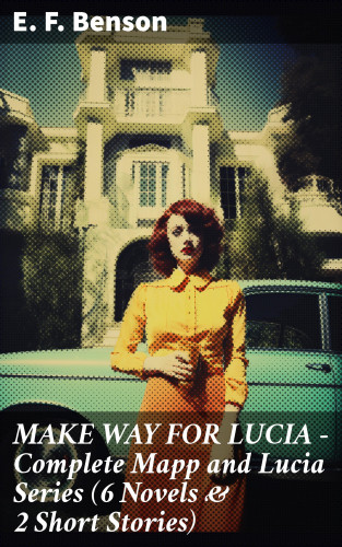 E. F. Benson: MAKE WAY FOR LUCIA - Complete Mapp and Lucia Series (6 Novels & 2 Short Stories)