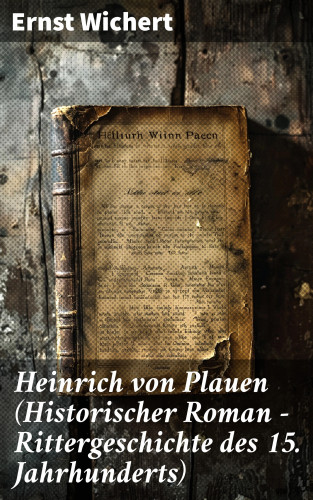 Ernst Wichert: Heinrich von Plauen (Historischer Roman - Rittergeschichte des 15. Jahrhunderts)