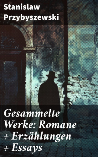 Stanislaw Przybyszewski: Gesammelte Werke: Romane + Erzählungen + Essays