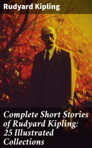 Rudyard Kipling: Complete Short Stories of Rudyard Kipling: 25 Illustrated Collections