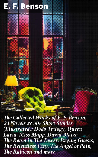 E. F. Benson: The Collected Works of E. F. Benson: 23 Novels & 30+ Short Stories (Illustrated): Dodo Trilogy, Queen Lucia, Miss Mapp, David Blaize, The Room in The Tower, Paying Guests, The Relentless City, The Angel of Pain, The Rubicon and more