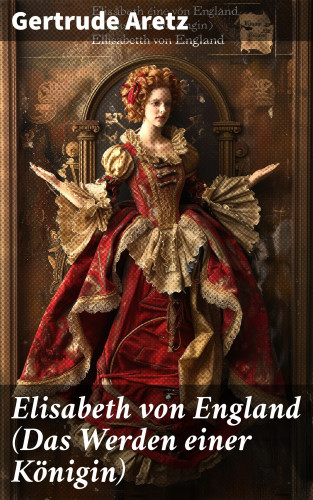 Gertrude Aretz: Elisabeth von England (Das Werden einer Königin)