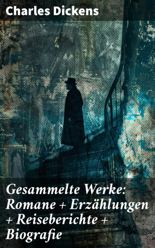 Charles Dickens: Gesammelte Werke: Romane + Erzählungen + Reiseberichte + Biografie