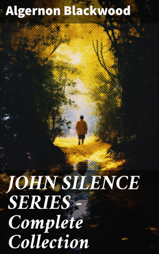Algernon Blackwood: JOHN SILENCE SERIES - Complete Collection