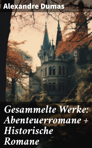 Alexandre Dumas: Gesammelte Werke: Abenteuerromane + Historische Romane