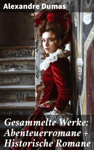 Alexandre Dumas: Gesammelte Werke: Abenteuerromane + Historische Romane