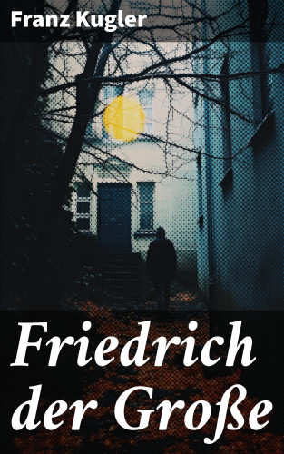 Franz Kugler: Friedrich der Große