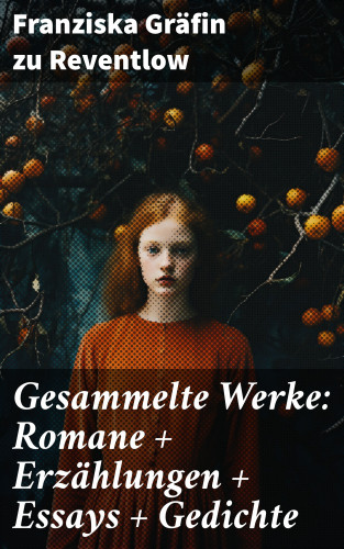 Franziska Gräfin zu Reventlow: Gesammelte Werke: Romane + Erzählungen + Essays + Gedichte