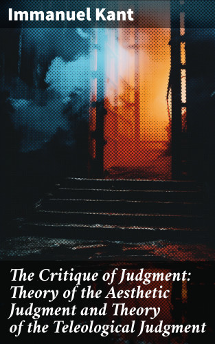 Immanuel Kant: The Critique of Judgment: Theory of the Aesthetic Judgment and Theory of the Teleological Judgment
