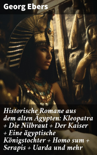 Georg Ebers: Historische Romane aus dem alten Ägypten: Kleopatra + Die Nilbraut + Der Kaiser + Eine ägyptische Königstochter + Homo sum + Serapis + Uarda und mehr