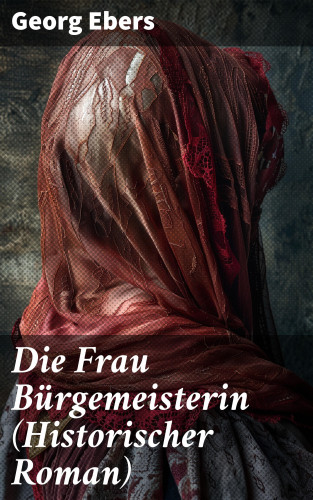 Georg Ebers: Die Frau Bürgemeisterin (Historischer Roman)