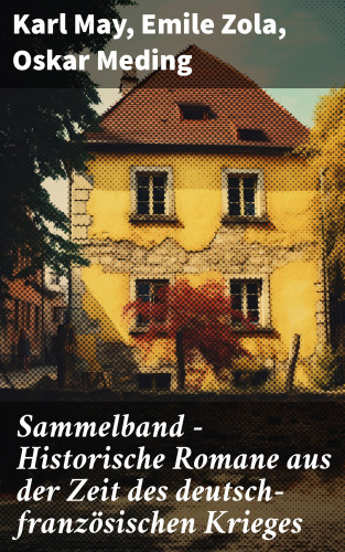 Karl May, Emile Zola, Oskar Meding: Sammelband - Historische Romane aus der Zeit des deutsch-französischen Krieges