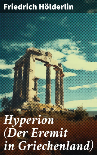 Friedrich Hölderlin: Hyperion (Der Eremit in Griechenland)