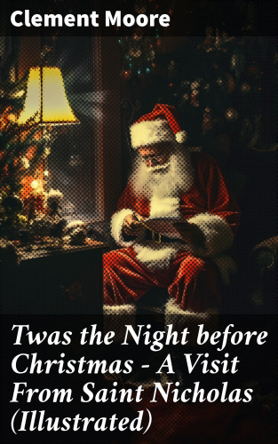 Clement Moore: Twas the Night before Christmas - A Visit From Saint Nicholas (Illustrated)