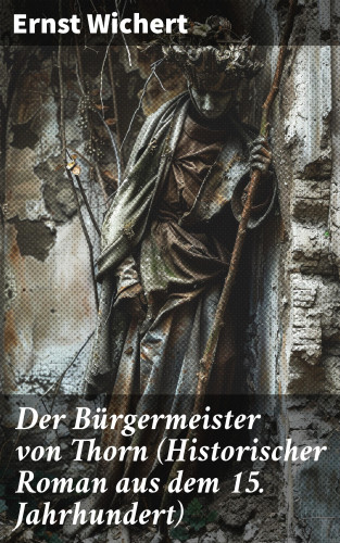 Ernst Wichert: Der Bürgermeister von Thorn (Historischer Roman aus dem 15. Jahrhundert)