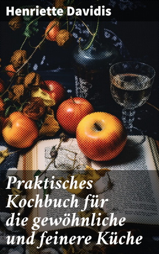 Henriette Davidis: Praktisches Kochbuch für die gewöhnliche und feinere Küche