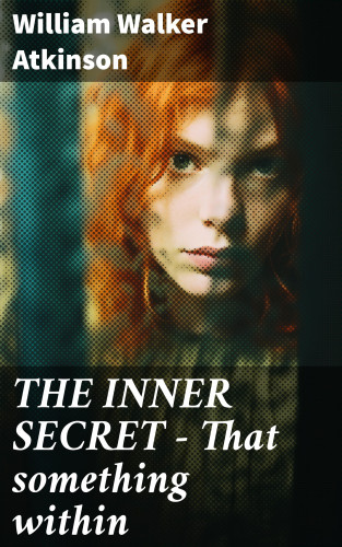 William Walker Atkinson: THE INNER SECRET - That something within