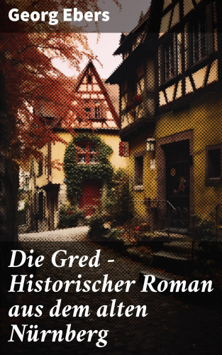 Georg Ebers: Die Gred - Historischer Roman aus dem alten Nürnberg