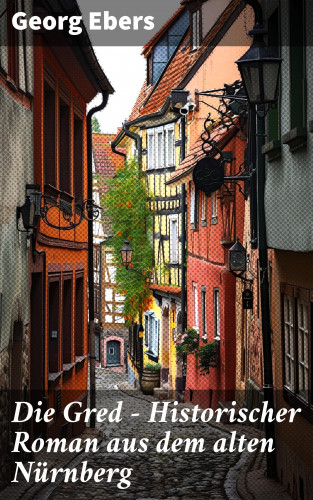 Georg Ebers: Die Gred - Historischer Roman aus dem alten Nürnberg