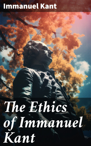 Immanuel Kant: The Ethics of Immanuel Kant