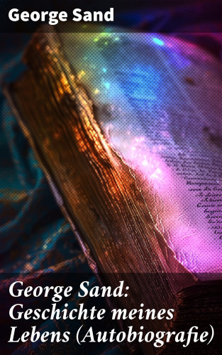 George Sand: George Sand: Geschichte meines Lebens (Autobiografie)