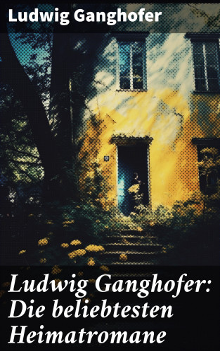 Ludwig Ganghofer: Ludwig Ganghofer: Die beliebtesten Heimatromane